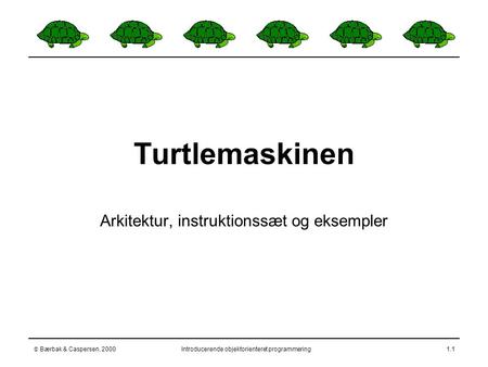  Bærbak & Caspersen, 2000Introducerende objektorienteret programmering1.1 Turtlemaskinen Arkitektur, instruktionssæt og eksempler.