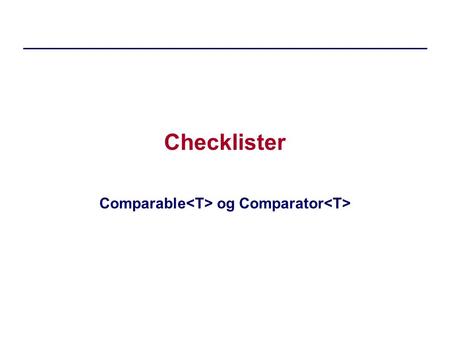 Checklister Comparable og Comparator. dIntProg, E08Checklister.2 Checkliste for Comparable Antagelse –vi har en liste med elementer af typen T: List lst;