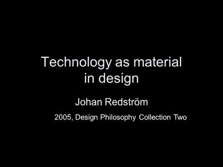 Technology as material in design Johan Redström 2005, Design Philosophy Collection Two.