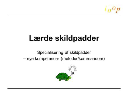 Lærde skildpadder Specialisering af skildpadder – nye kompetencer (metoder/kommandoer)