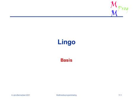  Jens Bennedsen 2001Multimedie programmering11.1 Lingo Basis.