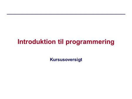 Introduktion til programmering Kursusoversigt. dIntProg, E08Kursusintroduktion.2 Mål (fra kursusbeskrivelsen) Deltagerne skal ved afslutning af kurset.