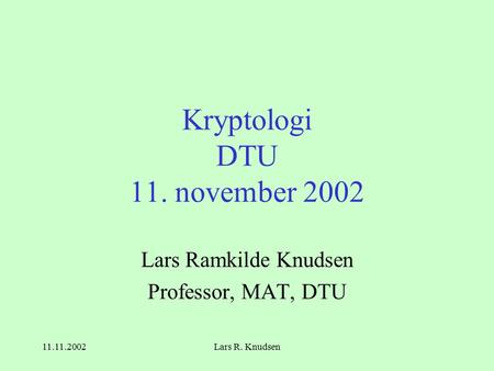 11.11.2002Lars R. Knudsen Kryptologi DTU 11. november 2002 Lars Ramkilde Knudsen Professor, MAT, DTU.