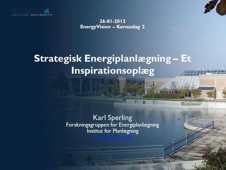 Strategisk Energiplanlægning – Et Inspirationsoplæg Karl Sperling Forskningsgruppen for Energiplanlægning Institut for Planlægning 26-01-2012.