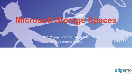 Microsoft Storage Spaces Niels Vejrup Pedersen, edgemo a/s Infrastructure Specialist.