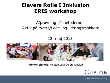Elevers Rolle I Inklusion ERIS workshop Afprøvning af metoderne: Aktiv på tværs/Lege- og Læringsmakkere 12. maj 2015 Workshopvært: Karsten Juul-Olsen,