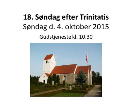 18. Søndag efter Trinitatis Søndag d. 4. oktober 2015 Gudstjeneste kl. 10.30.