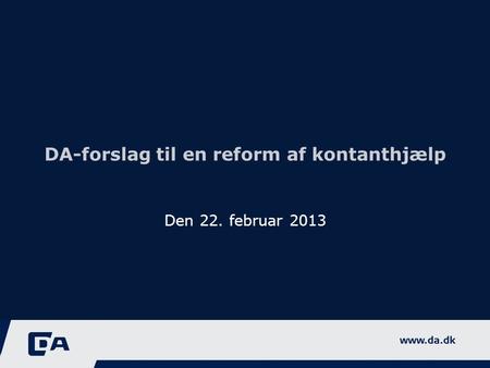 DA-forslag til en reform af kontanthjælp Den 22. februar 2013.