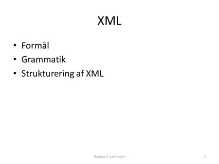 XML Formål Grammatik Strukturering af XML 1Rasmus D. Lehrmann.