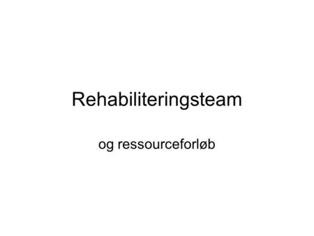 Rehabiliteringsteam og ressourceforløb.