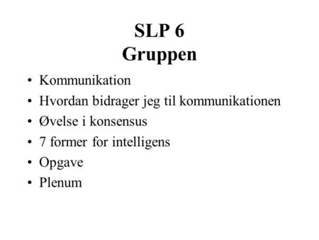 SLP 6 Gruppen Kommunikation Hvordan bidrager jeg til kommunikationen Øvelse i konsensus 7 former for intelligens Opgave Plenum.