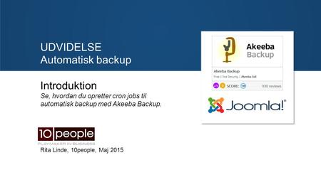 UDVIDELSE Automatisk backup Introduktion Se, hvordan du opretter cron jobs til automatisk backup med Akeeba Backup. Rita Linde, 10people, Maj 2015.