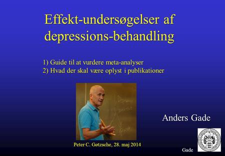 Gade Effekt-undersøgelser af depressions-behandling Anders Gade 1) Guide til at vurdere meta-analyser 2) Hvad der skal være oplyst i publikationer Peter.