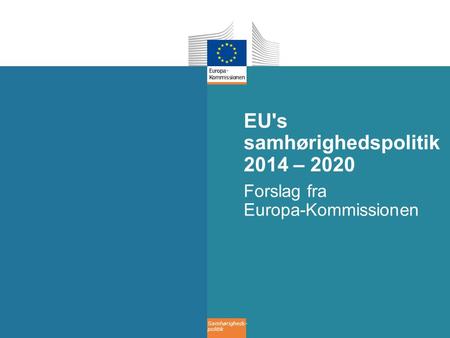 Samhørigheds- politik EU's samhørighedspolitik 2014 – 2020 Forslag fra Europa-Kommissionen.