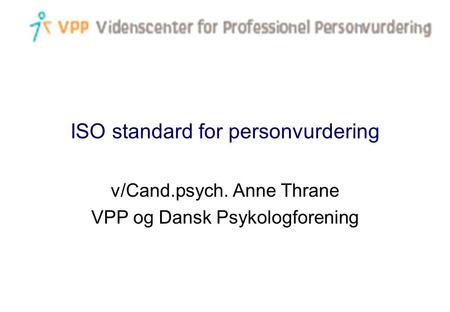 ISO standard for personvurdering v/Cand.psych. Anne Thrane VPP og Dansk Psykologforening.