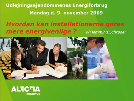 Udlejningsejendommenes Energiforbrug Mandag d. 9. november 2009 Hvordan kan installationerne gøres mere energivenlige ? v/Flemming Schrøder.