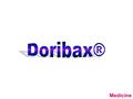 Medicine. Doribax ® Doripenem 500 mg vial [Janssen-Cilag] Class: Carbapenem antibiotics NED & NC –Imipenem & Meropenem : ED ง Dosing: 500 mg iv q 8 hr.