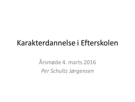 Karakterdannelse i Efterskolen Årsmøde 4. marts 2016 Per Schultz Jørgensen.