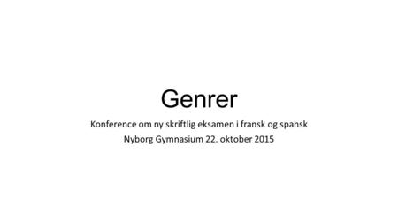 Genrer Konference om ny skriftlig eksamen i fransk og spansk Nyborg Gymnasium 22. oktober 2015.