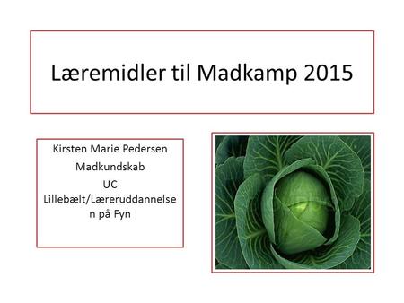 Læremidler til Madkamp 2015 Kirsten Marie Pedersen Madkundskab UC Lillebælt/Læreruddannelse n på Fyn.