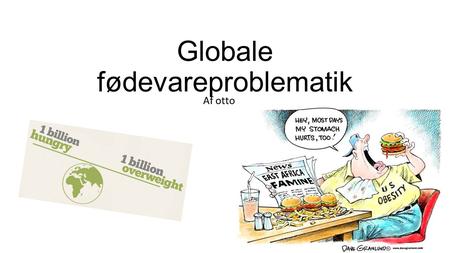 Globale fødevareproblematik Af otto. Disposition af stoffet 1) Udbredelsen af underernæring / fejlernæring De personlige og samfundsmæssige konsekvenser.