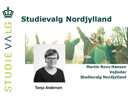 Studievalg Nordjylland Martin Rovs Hansen Vejleder Studievalg Nordjylland Tanja Andersen.