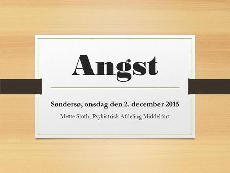 Angst Søndersø, onsdag den 2. december 2015 Mette Sloth, Psykiatrisk Afdeling Middelfart.