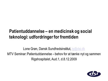 Patientuddannelse – en medicinsk og social teknologi: udfordringer for fremtiden Lone Grøn, Dansk Sundhedsinstitut, MTV Seminar: Patientuddannelse.