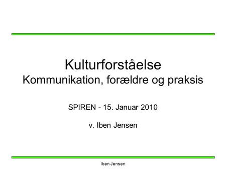 Iben Jensen Kulturforståelse Kommunikation, forældre og praksis SPIREN - 15. Januar 2010 v. Iben Jensen.