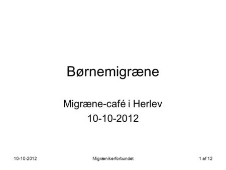 10-10-2012Migrænikerforbundet1 af 12 Børnemigræne Migræne-café i Herlev 10-10-2012.