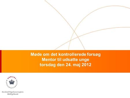 Beskæftigelsesregion Midtjylland Møde om det kontrollerede forsøg Mentor til udsatte unge torsdag den 24. maj 2012.