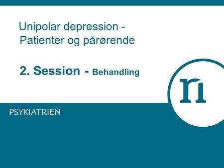 Unipolar depression - Patienter og pårørende 2. Session - Behandling.