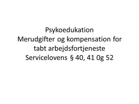 Psykoedukation Merudgifter og kompensation for tabt arbejdsfortjeneste Servicelovens § 40, 41 0g 52.