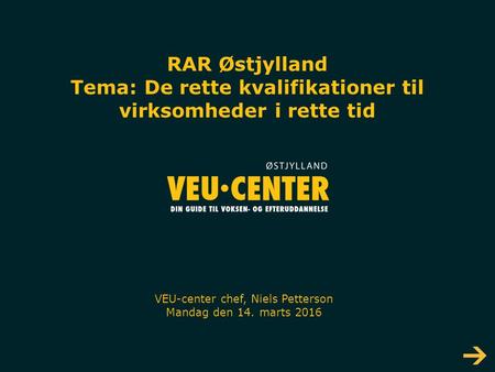 RAR Østjylland Tema: De rette kvalifikationer til virksomheder i rette tid VEU-center chef, Niels Petterson Mandag den 14. marts 2016.
