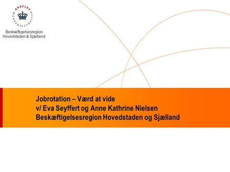 Beskæftigelsesregion Hovedstaden & Sjælland Jobrotation – Værd at vide v/ Eva Seyffert og Anne Kathrine Nielsen Beskæftigelsesregion Hovedstaden og Sjælland.