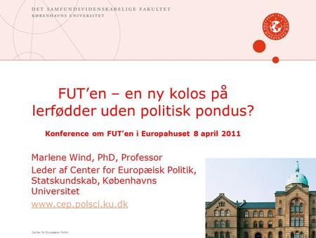 FUT’en – en ny kolos på lerfødder uden politisk pondus? Konference om FUT’en i Europahuset 8 april 2011 Marlene Wind, PhD, Professor Leder af Center for.