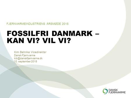 FOSSILFRI DANMARK – KAN VI? VIL VI? Kim Behnke Vicedirektør Dansk Fjernvarme 10. september 2015 FJERNVARMEINDUSTRIENS ÅRSMØDE 2015.