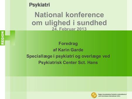 National konference om ulighed i sundhed 24. Februar 2013 Foredrag af Karin Garde Speciallæge i psykiatri og overlæge ved Psykiatrisk Center Sct. Hans.