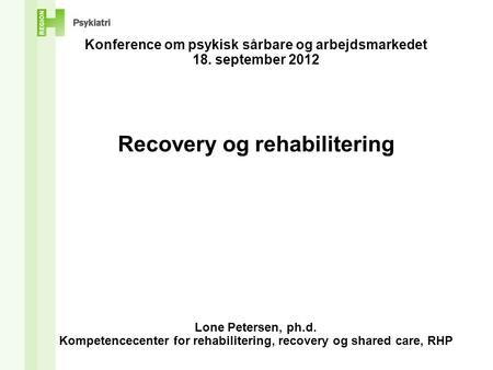 Konference om psykisk sårbare og arbejdsmarkedet 18. september 2012 Recovery og rehabilitering Lone Petersen, ph.d. Kompetencecenter for rehabilitering,