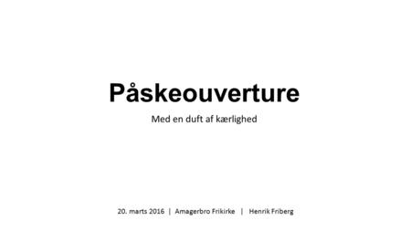 Påskeouverture Med en duft af kærlighed 20. marts 2016 | Amagerbro Frikirke | Henrik Friberg.