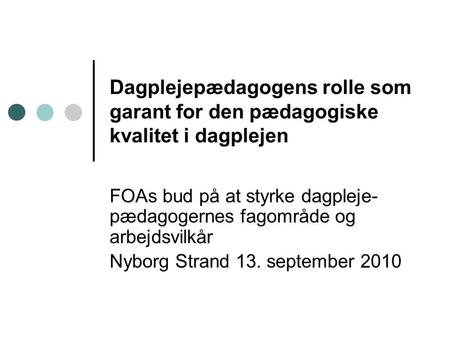 Dagplejepædagogens rolle som garant for den pædagogiske kvalitet i dagplejen FOAs bud på at styrke dagpleje- pædagogernes fagområde og arbejdsvilkår Nyborg.