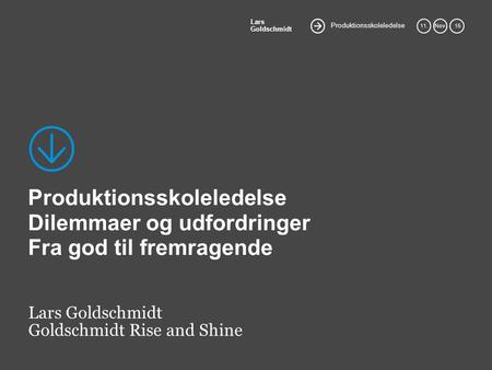 Produktionsskoleledelse Lars Goldschmidt 11.Nov. 15 Produktionsskoleledelse Dilemmaer og udfordringer Fra god til fremragende Lars Goldschmidt Goldschmidt.
