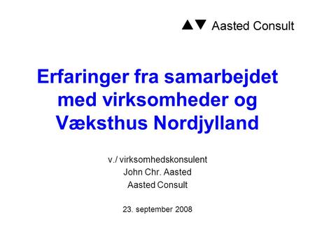 Erfaringer fra samarbejdet med virksomheder og Væksthus Nordjylland v./ virksomhedskonsulent John Chr. Aasted Aasted Consult 23. september 2008.