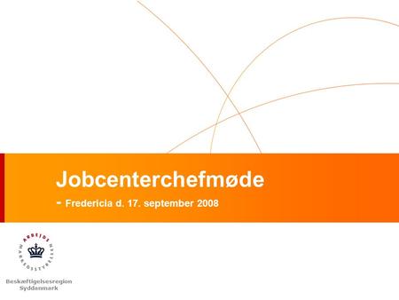 Beskæftigelsesregion Syddanmark Jobcenterchefmøde - Fredericia d. 17. september 2008.