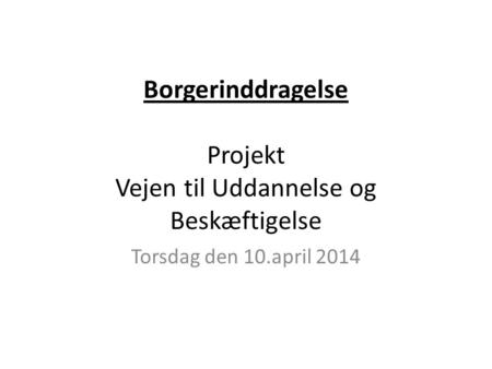 Borgerinddragelse Projekt Vejen til Uddannelse og Beskæftigelse Torsdag den 10.april 2014.