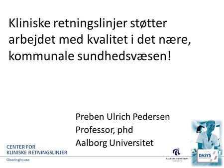 Kliniske retningslinjer støtter arbejdet med kvalitet i det nære, kommunale sundhedsvæsen! Preben Ulrich Pedersen Professor, phd Aalborg Universitet CENTER.