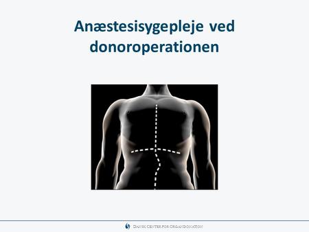 D ANSK C ENTER FOR O RGANDONATION Anæstesisygepleje ved donoroperationen.