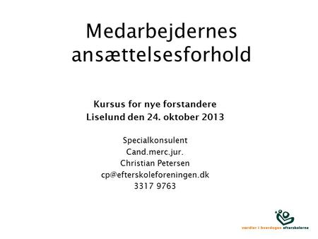Medarbejdernes ansættelsesforhold Kursus for nye forstandere Liselund den 24. oktober 2013 Specialkonsulent Cand.merc.jur. Christian Petersen