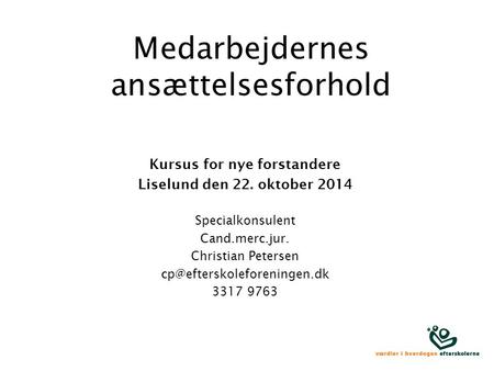 Medarbejdernes ansættelsesforhold Kursus for nye forstandere Liselund den 22. oktober 2014 Specialkonsulent Cand.merc.jur. Christian Petersen