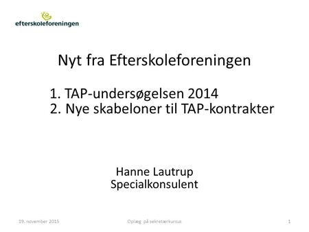 Nyt fra Efterskoleforeningen 1. TAP-undersøgelsen 2014 2. Nye skabeloner til TAP-kontrakter Hanne Lautrup Specialkonsulent 19. november 2015Oplæg på sekretærkursus1.